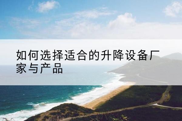 应城电动升降平台厂家-如何选择适合的升降设备厂家与产品