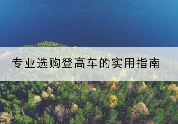 应城电动登高车厂家推荐-专业选购登高车的实用指南