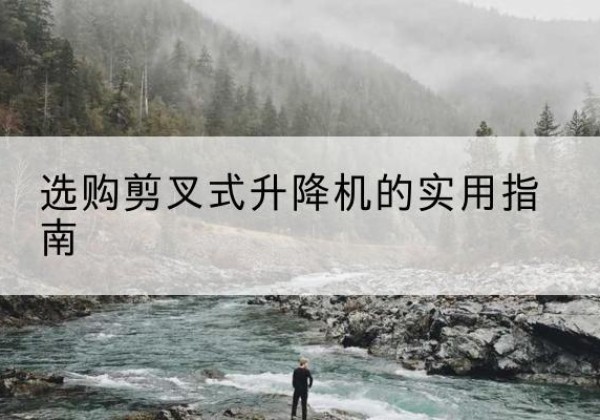 应城剪叉式升降机怎么选-选购剪叉式升降机的实用指南